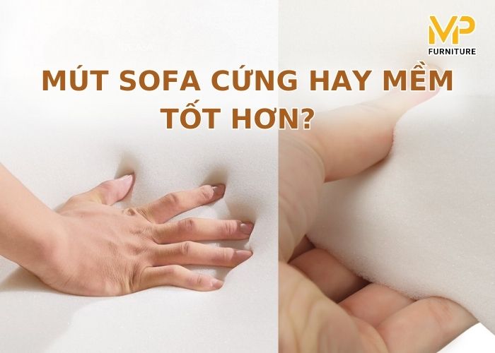 Nên mua mút sofa mềm hay cứng? Loại nào tốt và thoải mái hơn?